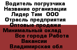 Водитель погрузчика › Название организации ­ Лидер Тим, ООО › Отрасль предприятия ­ Оптовые продажи › Минимальный оклад ­ 23 401 - Все города Работа » Вакансии   . Владимирская обл.,Вязниковский р-н